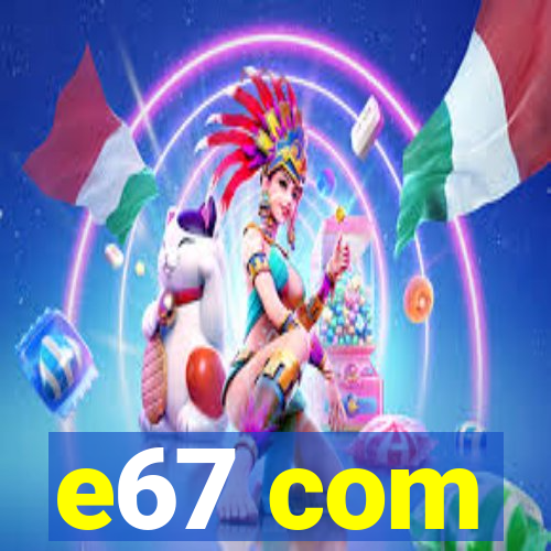 e67 com